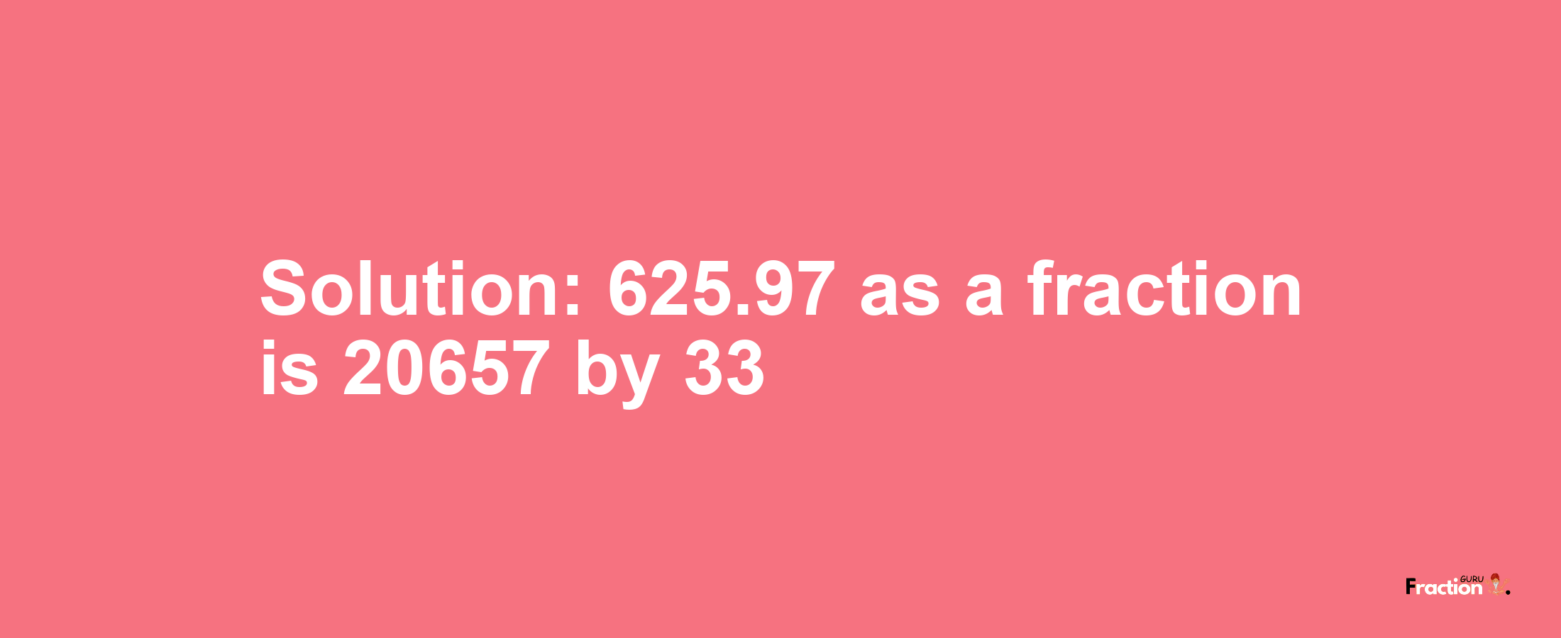Solution:625.97 as a fraction is 20657/33